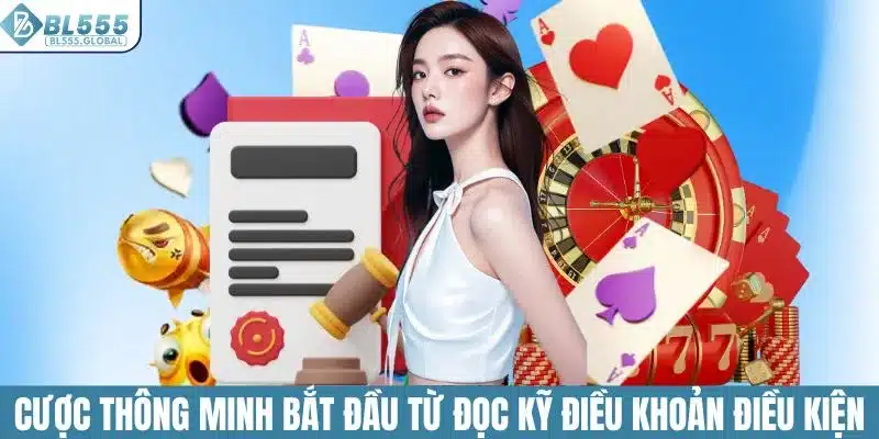 Cược thông minh bắt đầu từ việc đọc kỹ điều khoản điều kiện