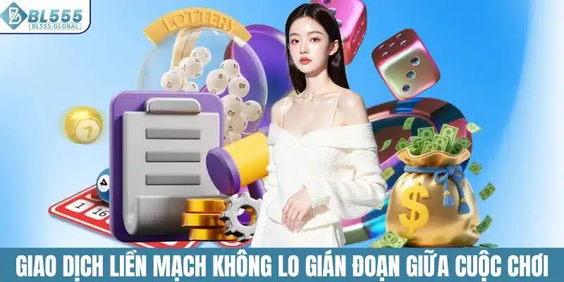 Giao dịch liền mạch không lo gián đoạn giữa cuộc chơi